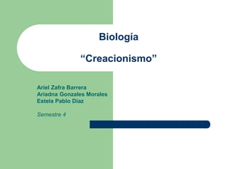 Biología
“Creacionismo”
Ariel Zafra Barrera
Ariadna Gonzales Morales
Estela Pablo Diaz
Semestre 4
 