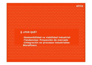 ¿POR QUÉ?

-Sostenibilidad vs viabilidad industrial
-Tendencias: Proyección de mercado
-Integración en procesos industriales:
Biorefinery
 