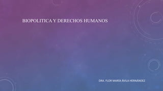 BIOPOLITICA Y DERECHOS HUMANOS
DRA. FLOR MARÍA ÁVILA HERNÁNDEZ
 