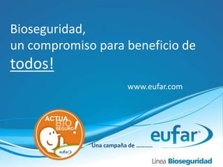 Bioseguridad,
un compromiso para beneficio de
todos!
Una campaña de ………..
www.eufar.com
 