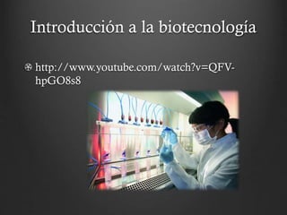 Introducción a la biotecnología
http://www.youtube.com/watch?v=QFVhpGO8s8

 