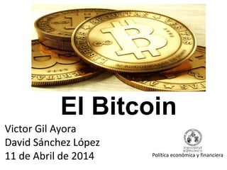El Bitcoin
Victor Gil Ayora
David Sánchez López
11 de Abril de 2014 Política económica y financiera
 