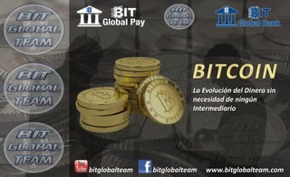 www.bitglobalteam.combitglobalteambitglobalteam
La Evolución del Dinero sin
necesidad de ningún
Intermediario
 