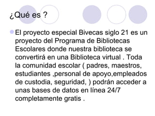 ¿Qué es ? <ul><li>El proyecto especial Bivecas siglo 21 es un proyecto del Programa de Bibliotecas Escolares donde nuestra...