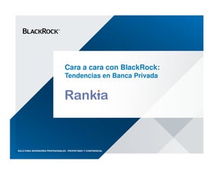 Cara a cara con BlackRock:
Tendencias en Banca Privada
SOLO PARA INVERSORES PROFESIONALES - PROPIETARIO Y CONFIDENCIAL
 