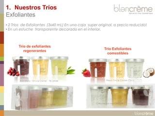 • 2 Tríos de Exfoliantes (3x40 mL) En una caja super original, a precio reducido! 
• En un estuche transparente decorado en el interior. 
Trio de exfoliantes regenerantes 
1.Nuestros Tríos Exfoliantes 
Arándano - Or o & Caviar - Té verde 
Trio Exfoliantes comestibles 
Fresa- Oro & Caviar- Coco  