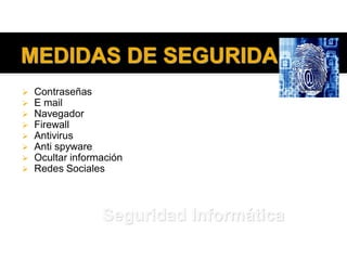 MEDIDAS DE SEGURIDAD
 Contraseñas
 E mail
 Navegador
 Firewall
 Antivirus
 Anti spyware
 Ocultar información
 Redes Sociales
Seguridad Informática
 
