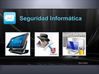 Seguridad Informática
Blas Castillo
 