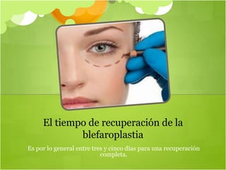 Es por lo general entre tres y cinco días para una recuperación
completa.
El tiempo de recuperación de la
blefaroplastia
 