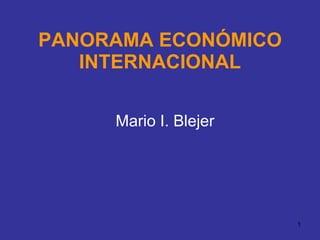 PANORAMA ECONÓMICO INTERNACIONAL Mario I. Blejer 