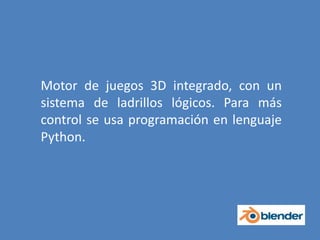 Motor de juegos 3D integrado, con un sistema de ladrillos lógicos. Para más control se usa programación en lenguaje Python.
