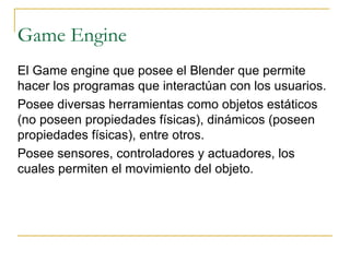 Game Engine El Game engine que posee el Blender que permite hacer los programas que interactúan con los usuarios. 