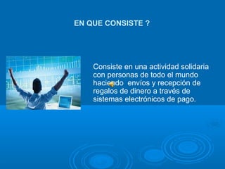 Consiste en una actividad solidaria con personas de todo el mundo haciendo  envíos y recepción de regalos de dinero a través de sistemas electrónicos de pago. EN QUE CONSISTE ? 