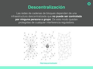 Red descentralizada
Las redes de cadenas de bloques dependen de una
infraestructura descentralizada que no puede ser contr...