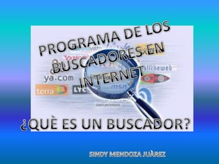 PROGRAMA DE LOS BUSCADORES EN INTERNET ¿QUÈ ES UN BUSCADOR? SINDY MENDOZA JUÀREZ 