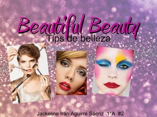 Beautiful Beauty
     Tips de belleza




  Jackeline Irán Aguirre Sáenz 1°A #2
 