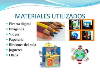 MATERIALES UTILIZADOS
 Pizarra digital
 Imágenes
 Vídeos
 Papelería
 Rincones del aula
 Juguetes
 Otros
 
