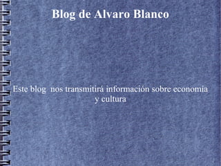 Blog de Alvaro Blanco

Este blog nos transmitirá información sobre economía
y cultura

 