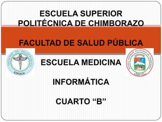 ESCUELA SUPERIOR
POLITÉCNICA DE CHIMBORAZO
FACULTAD DE SALUD PÚBLICA

ESCUELA MEDICINA
INFORMÁTICA
CUARTO “B”

 