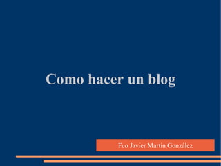Como hacer un blog

Fco Javier Martín González

 