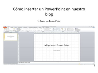 Cómo insertar un PowerPoint en nuestro 
blog 
1- Crear un PowerPoint 
 