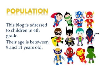 This blog is adressed
to children in 4th
grade.
Their age is beteween
9 and 11 years old.
 