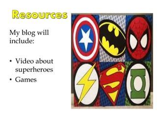 My blog will
include:
• Video about
superheroes
• Games
 