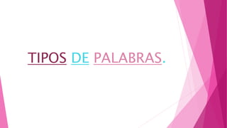 TIPOS DE PALABRAS.
 