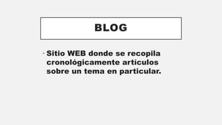 BLOG
• Sitio WEB donde se recopila
cronológicamente artículos
sobre un tema en particular.