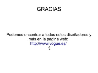 GRACIAS



Podemos encontrar a todos estos diseñadores y
          más en la pagina web:
           http://www.vogue.es/
                      :)
 