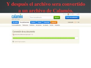 Y después el archivo sera convertido 
     a un archivo de Calaméo.




              
 