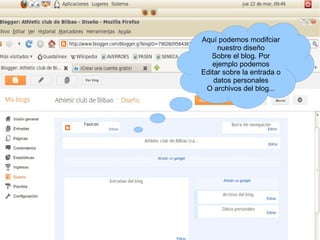 Aquí podemos modifciar
     nuestro diseño
   Sobre el blog. Por
   ejemplo podemos
Editar sobre la entrada o
    datos personales
 O archivos del blog...
 