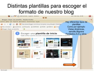 Distintas plantillas para escoger el
     formato de nuestro blog
                          Hay diferentes tipos de
                                 plantillas
                           Como por ejemplo:
                            Vistas dinámicas,
                             sencillo,filigrana
                          Fantástico.S.A y otros
 