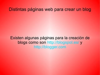 Distintas páginas web para crear un blog




Existen algunas páginas para la creación de
    blogs como son http://blogspot.es/ y
             http://blogger.com
 