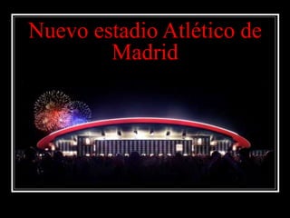 Nuevo estadio Atlético de
Madrid
 