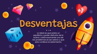 Lo ideal es que exista un
equilibrio y poder disfrutar de lo
bueno. Lastimosamente uno de
los problemas es ser adicto y que
esto conlleve al aislamiento.
Desventajas
 