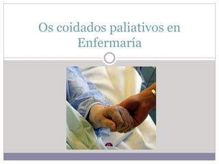 Os coidados paliativos en
Enfermaría
 