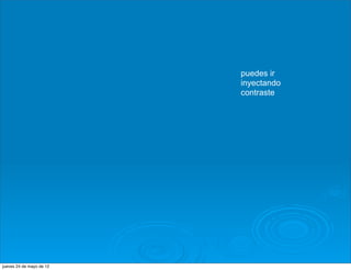 puedes ir
                          inyectando
                          contraste




jueves 24 de mayo de 12
 