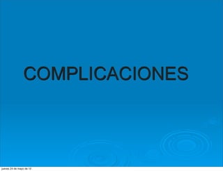 COMPLICACIONES



jueves 24 de mayo de 12
 