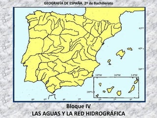 Bloque IV
LAS AGUAS Y LA RED HIDROGRÁFICA
GEOGRAFÍA DE ESPAÑA. 2º de Bachillerato
 