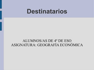 Destinatarios



     ALUMNOS/AS DE 4º DE ESO
ASIGNATURA: GEOGRAFÍA ECONÓMICA
 