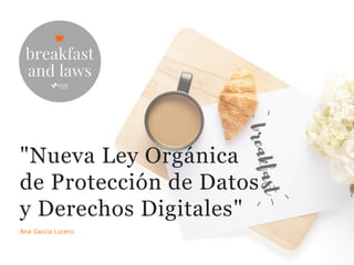 "Nueva Ley Orgánica
de Protección de Datos
y Derechos Digitales"
Ana García Lucero
 