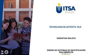 TECNOLOGIA BLUETOOTH- BLE
SEBASTIAN BALOCO
DISEÑO DE SISTEMAS DE IDENTIFICACIÓN
INALÁMBRICOS 1
 