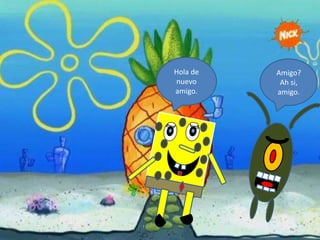 Hola de
nuevo
amigo.
Amigo?
Ah si,
amigo.
 