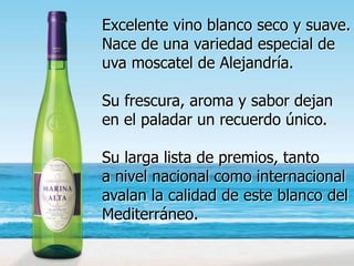 Excelente vino blanco seco y suave.
Nace de una variedad especial de
uva moscatel de Alejandría.

Su frescura, aroma y sabor dejan
en el paladar un recuerdo único.

Su larga lista de premios, tanto
a nivel nacional como internacional
avalan la calidad de este blanco del
Mediterráneo.
 