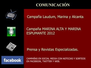 COMUNICACIÓN

Campaña Laudum, Marina y Alcanta.


Campaña MARINA ALTA Y MARINA
ESPUMANTE 2012



Prensa y Revistas Especializadas.

CAMPAÑAS EN SOCIAL MEDIA CON NOTICIAS Y SORTEOS
EN FACEBOOK, TWITTER Y WEB.
 
