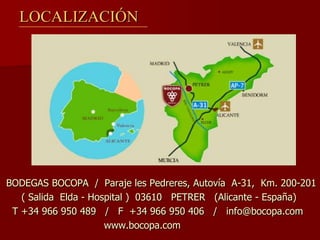 LOCALIZACIÓN




BODEGAS BOCOPA / Paraje les Pedreres, Autovía A-31, Km. 200-201
   ( Salida Elda - Hospital ) 03610 PETRER (Alicante - España)
 T +34 966 950 489 / F +34 966 950 406 / info@bocopa.com
                      www.bocopa.com
 