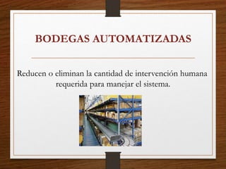 BODEGAS AUTOMATIZADAS
Reducen o eliminan la cantidad de intervención humana
requerida para manejar el sistema.
 