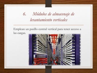 6. Módulos de almacenaje de
levantamiento verticales
Emplean un pasillo central vertical para tener acceso a
las cargas.
 