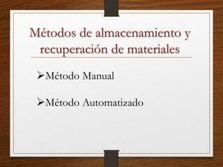 Métodos de almacenamiento y
recuperación de materiales
Método Manual
Método Automatizado
 